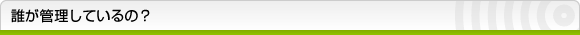 誰が管理しているの？