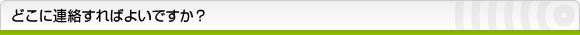 どこに連絡すればよいですか？